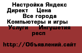 Настройка Яндекс Директ. › Цена ­ 5 000 - Все города Компьютеры и игры » Услуги   . Ингушетия респ.